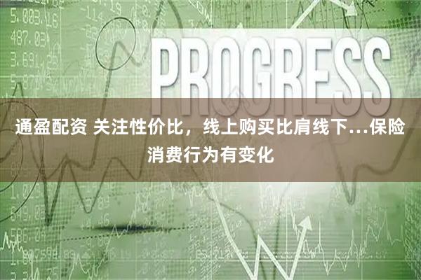 通盈配资 关注性价比，线上购买比肩线下…保险消费行为有变化