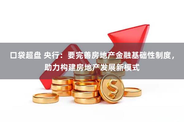 口袋超盘 央行：要完善房地产金融基础性制度，助力构建房地产发展新模式