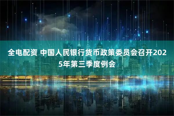 全电配资 中国人民银行货币政策委员会召开2025年第三季度例会
