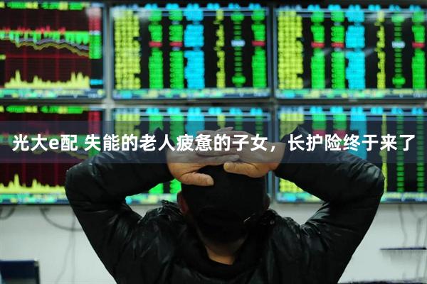光大e配 失能的老人疲惫的子女，长护险终于来了