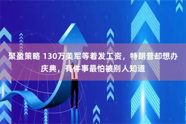 聚盈策略 130万美军等着发工资，特朗普却想办庆典，有件事最怕被别人知道