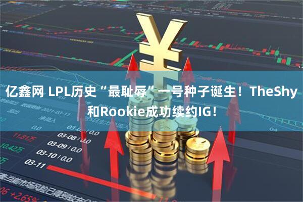 亿鑫网 LPL历史“最耻辱”一号种子诞生！TheShy和Rookie成功续约IG！