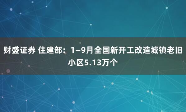财盛证券 住建部：1—9月全国新开工改造城镇老旧小区5.13万个