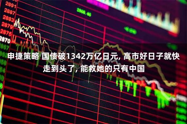 申捷策略 国债破1342万亿日元, 高市好日子就快走到头了, 能救她的只有中国