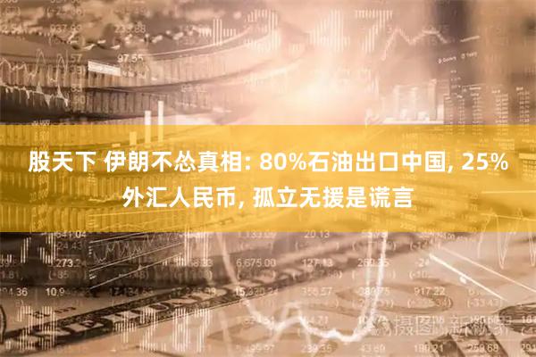 股天下 伊朗不怂真相: 80%石油出口中国, 25%外汇人民币, 孤立无援是谎言