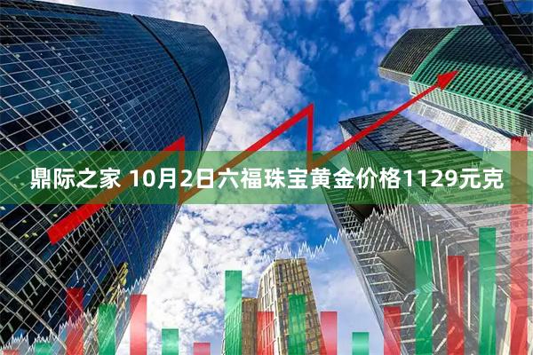 鼎际之家 10月2日六福珠宝黄金价格1129元克