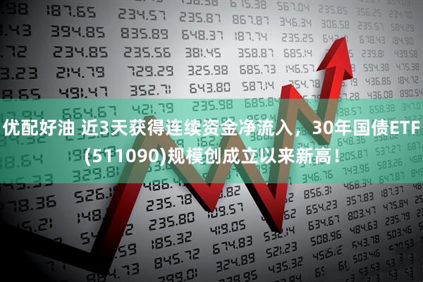 优配好油 近3天获得连续资金净流入，30年国债ETF(511090)规模创成立以来新高！