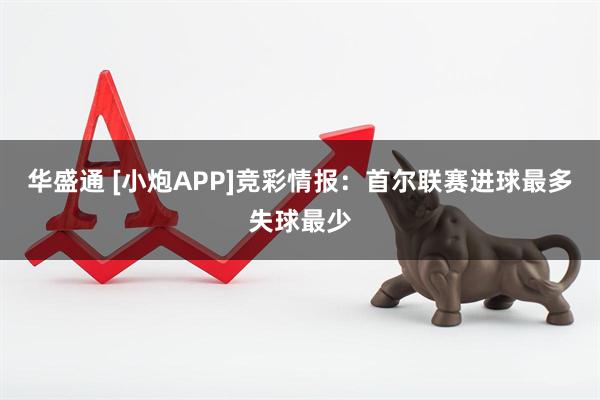 华盛通 [小炮APP]竞彩情报：首尔联赛进球最多失球最少