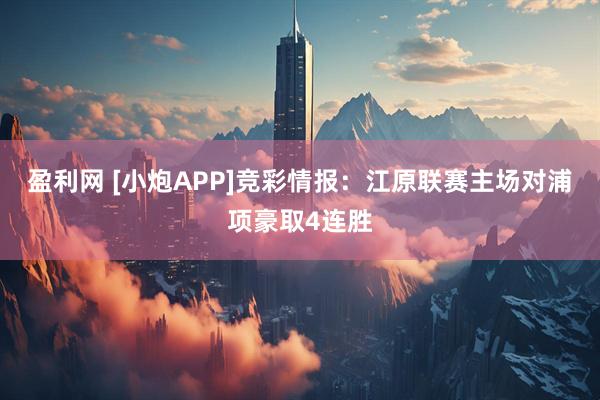 盈利网 [小炮APP]竞彩情报：江原联赛主场对浦项豪取4连胜