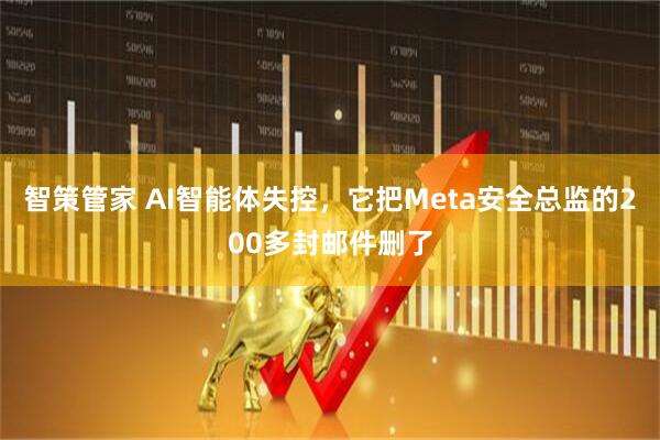 智策管家 AI智能体失控，它把Meta安全总监的200多封邮件删了